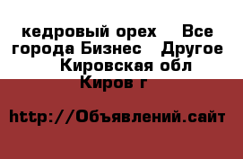 кедровый орех  - Все города Бизнес » Другое   . Кировская обл.,Киров г.